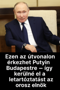 Kiszivárgott, milyen útvonalon érkezhet Putyin Budapestre