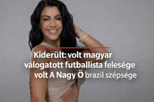 Kiderült: volt magyar válogatott futballista felesége A Nagy Ő brazil szépsége